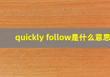 quickly follow是什么意思